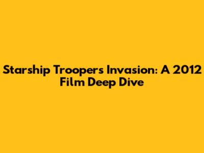 Starship Troopers Invasion: A 2012 Film Deep Dive