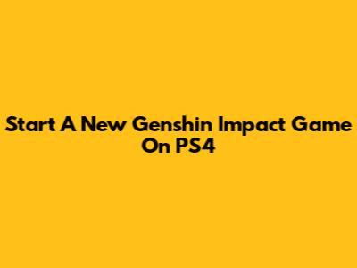 Start A New Genshin Impact Game On PS4