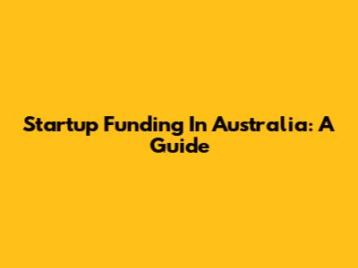 Startup Funding In Australia: A Guide