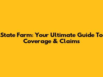 State Farm: Your Ultimate Guide To Coverage & Claims