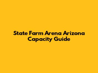 State Farm Arena Arizona Capacity Guide