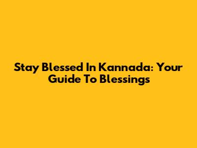 Stay Blessed In Kannada: Your Guide To Blessings