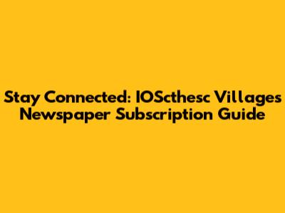 Stay Connected: IOScthesc Villages Newspaper Subscription Guide