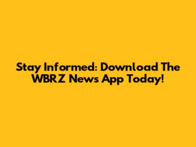 Stay Informed: Download The WBRZ News App Today!