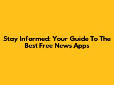 Stay Informed: Your Guide To The Best Free News Apps