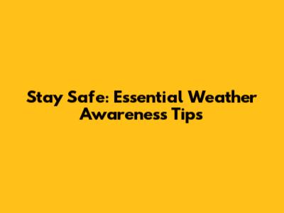 Stay Safe: Essential Weather Awareness Tips