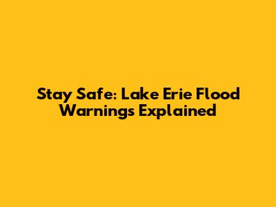Stay Safe: Lake Erie Flood Warnings Explained