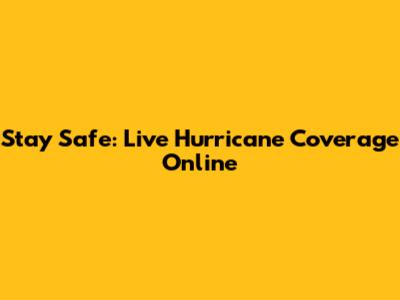 Stay Safe: Live Hurricane Coverage Online