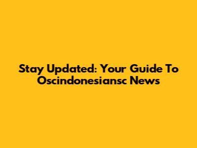 Stay Updated: Your Guide To Oscindonesiansc News