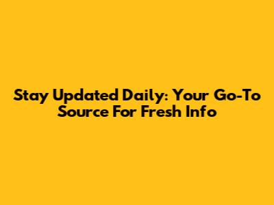 Stay Updated Daily: Your Go-To Source For Fresh Info