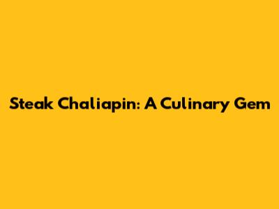 Steak Chaliapin: A Culinary Gem