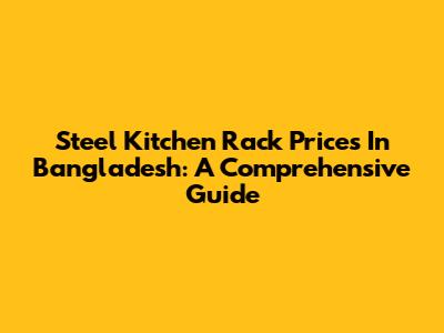 Steel Kitchen Rack Prices In Bangladesh: A Comprehensive Guide