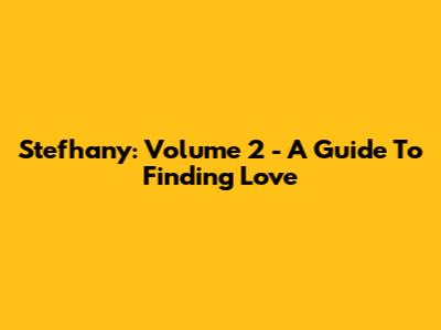 Stefhany: Volume 2 - A Guide To Finding Love