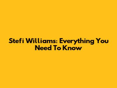 Stefi Williams: Everything You Need To Know