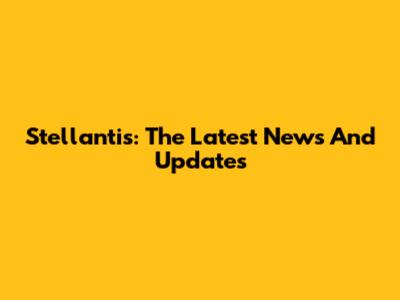 Stellantis: The Latest News And Updates