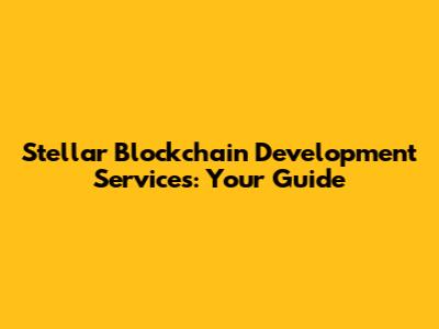 Stellar Blockchain Development Services: Your Guide