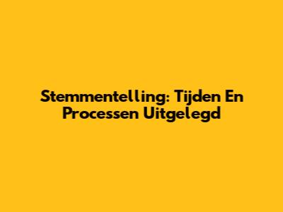 Stemmentelling: Tijden En Processen Uitgelegd