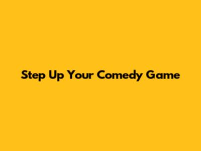 Step Up Your Comedy Game