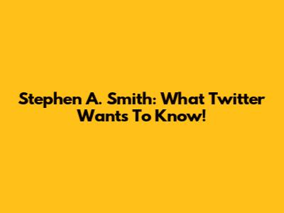 Stephen A. Smith: What Twitter Wants To Know!