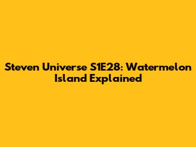 Steven Universe S1E28: Watermelon Island Explained