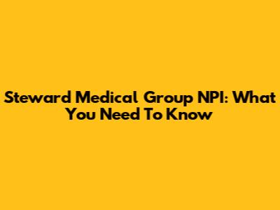 Steward Medical Group NPI: What You Need To Know