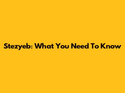 Stezyeb: What You Need To Know