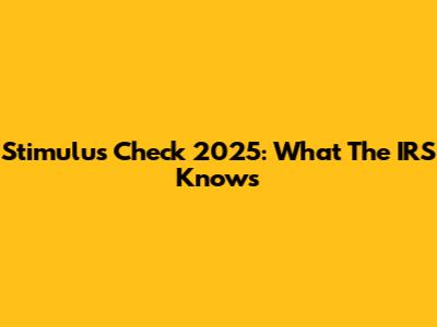 Stimulus Check 2025: What The IRS Knows