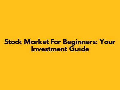 Stock Market For Beginners: Your Investment Guide