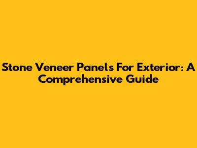 Stone Veneer Panels For Exterior: A Comprehensive Guide