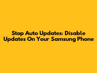 Stop Auto Updates: Disable Updates On Your Samsung Phone