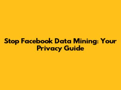 Stop Facebook Data Mining: Your Privacy Guide