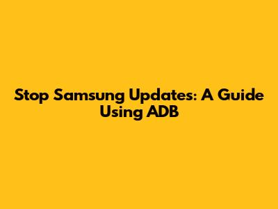 Stop Samsung Updates: A Guide Using ADB