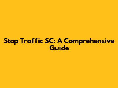 Stop Traffic SC: A Comprehensive Guide