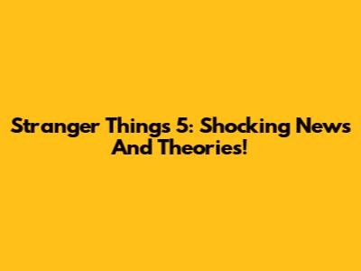 Stranger Things 5: Shocking News And Theories!