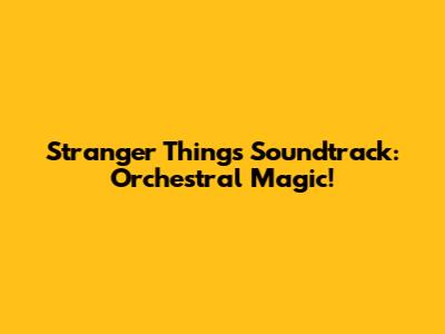 Stranger Things Soundtrack: Orchestral Magic!