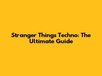Stranger Things Techno: The Ultimate Guide