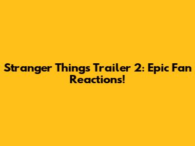 Stranger Things Trailer 2: Epic Fan Reactions!
