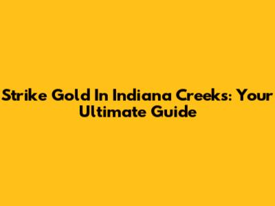 Strike Gold In Indiana Creeks: Your Ultimate Guide