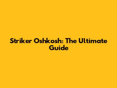 Striker Oshkosh: The Ultimate Guide
