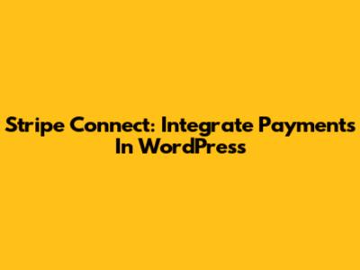 Stripe Connect: Integrate Payments In WordPress