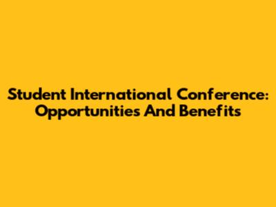 Student International Conference: Opportunities And Benefits