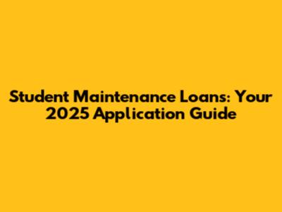 Student Maintenance Loans: Your 2025 Application Guide