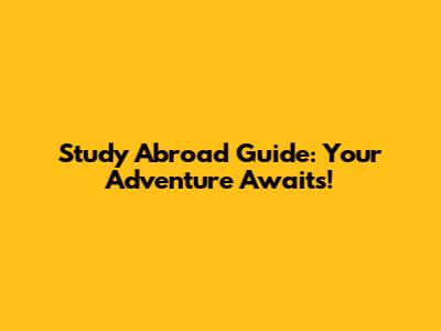 Study Abroad Guide: Your Adventure Awaits!