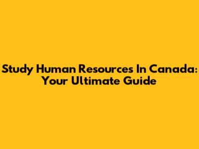 Study Human Resources In Canada: Your Ultimate Guide