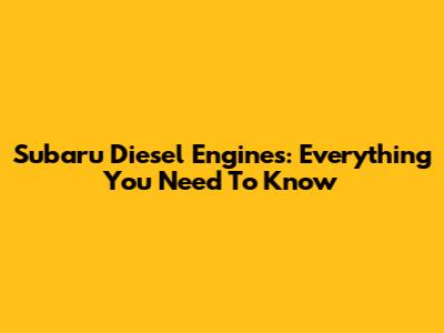 Subaru Diesel Engines: Everything You Need To Know