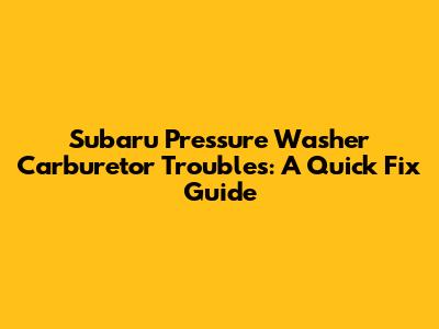 Subaru Pressure Washer Carburetor Troubles: A Quick Fix Guide