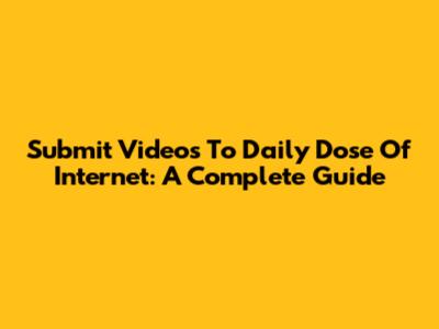 Submit Videos To Daily Dose Of Internet: A Complete Guide