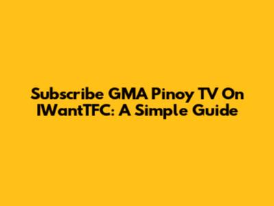 Subscribe GMA Pinoy TV On IWantTFC: A Simple Guide