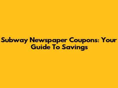 Subway Newspaper Coupons: Your Guide To Savings