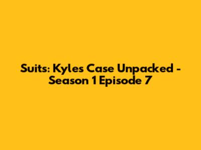 Suits: Kyle's Case Unpacked - Season 1 Episode 7